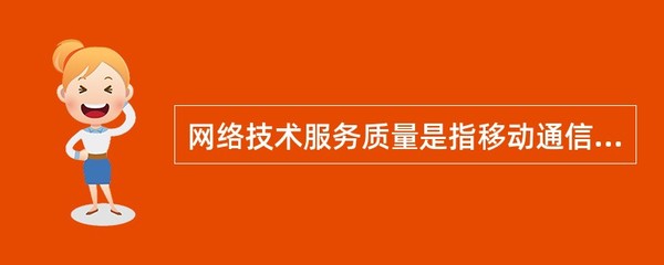 網絡技術服務質量是指移動通信企業對客戶在使用移動通信產品時提供的。()